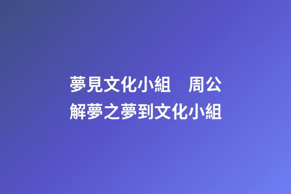 夢見文化小組　周公解夢之夢到文化小組